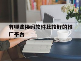 有哪些接码软件比较好的推广平台