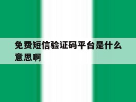 免费短信验证码平台是什么意思啊
