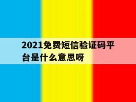 2021免费短信验证码平台是什么意思呀的简单介绍