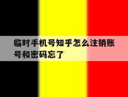 临时手机号知乎怎么注销账号和密码忘了的简单介绍