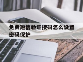 免费短信验证接码怎么设置密码保护