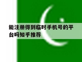 能注册得到临时手机号的平台吗知乎推荐
