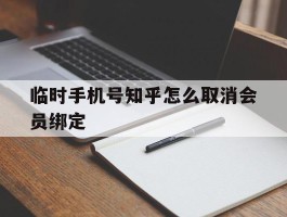 临时手机号知乎怎么取消会员绑定