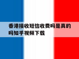 香港接收短信收费吗是真的吗知乎视频下载的简单介绍