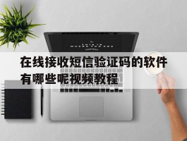 在线接收短信验证码的软件有哪些呢视频教程