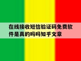 在线接收短信验证码免费软件是真的吗吗知乎文章
