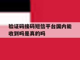 验证码接码短信平台国内能收到吗是真的吗