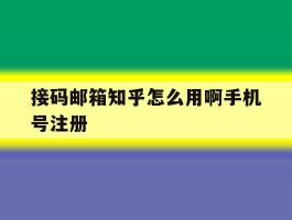 接码邮箱知乎怎么用啊手机号注册