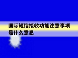 国际短信接收功能注意事项是什么意思