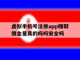 虚拟手机号注册app赚取佣金是真的吗吗安全吗的简单介绍