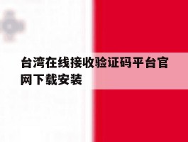 台湾在线接收验证码平台官网下载安装的简单介绍