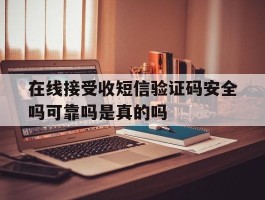 在线接受收短信验证码安全吗可靠吗是真的吗