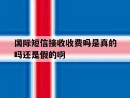 国际短信接收收费吗是真的吗还是假的啊