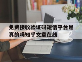 包含免费接收验证码短信平台是真的吗知乎文章在线的词条