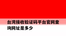 包含台湾接收验证码平台官网查询网址是多少的词条