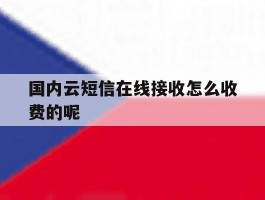 国内云短信在线接收怎么收费的呢