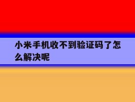小米手机收不到验证码了怎么解决呢
