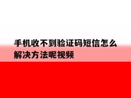 手机收不到验证码短信怎么解决方法呢视频
