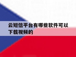 云短信平台有哪些软件可以下载视频的