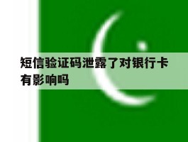 短信验证码泄露了对银行卡有影响吗