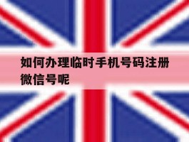 如何办理临时手机号码注册微信号呢的简单介绍