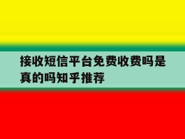 接收短信平台免费收费吗是真的吗知乎推荐的简单介绍