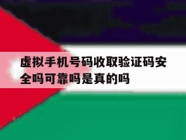 虚拟手机号码收取验证码安全吗可靠吗是真的吗的简单介绍