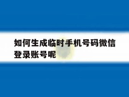 如何生成临时手机号码微信登录账号呢