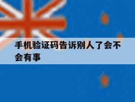 手机验证码告诉别人了会不会有事