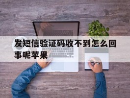发短信验证码收不到怎么回事呢苹果
