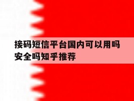 接码短信平台国内可以用吗安全吗知乎推荐的简单介绍