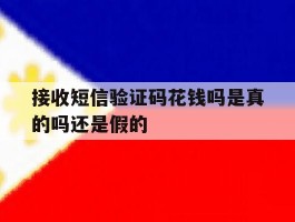 接收短信验证码花钱吗是真的吗还是假的