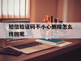 短信验证码不小心删除怎么找回呢