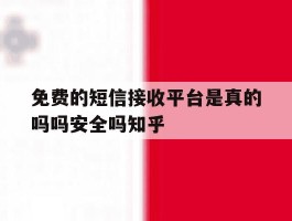 免费的短信接收平台是真的吗吗安全吗知乎的简单介绍