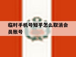 临时手机号知乎怎么取消会员账号