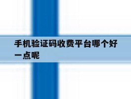 手机验证码收费平台哪个好一点呢