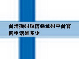关于台湾接码短信验证码平台官网电话是多少的信息