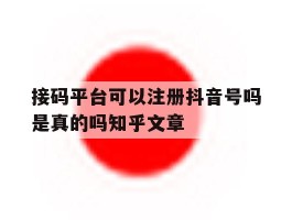 接码平台可以注册抖音号吗是真的吗知乎文章的简单介绍
