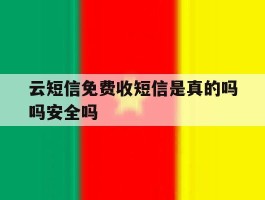 云短信免费收短信是真的吗吗安全吗的简单介绍