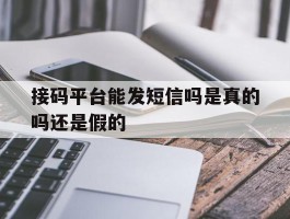接码平台能发短信吗是真的吗还是假的