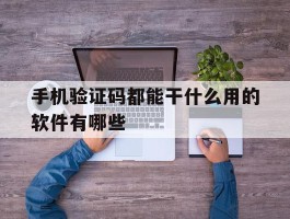 手机验证码都能干什么用的软件有哪些