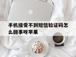 包含手机接受不到短信验证码怎么回事呀苹果的词条