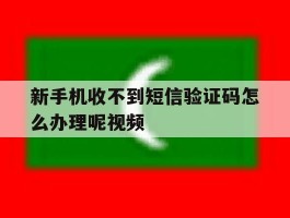 新手机收不到短信验证码怎么办理呢视频
