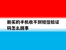 新买的手机收不到短信验证码怎么回事