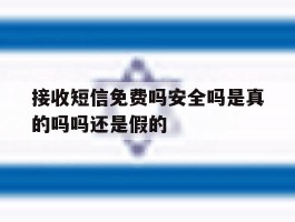 接收短信免费吗安全吗是真的吗吗还是假的