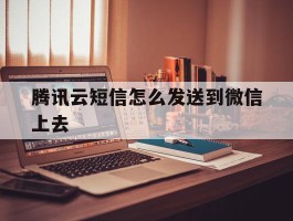 腾讯云短信怎么发送到微信上去