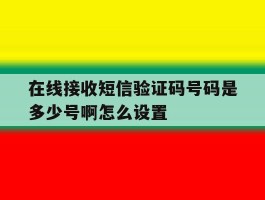 在线接收短信验证码号码是多少号啊怎么设置