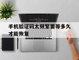 手机验证码太频繁要等多久才能恢复