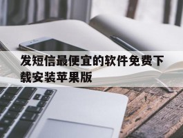 关于发短信最便宜的软件免费下载安装苹果版的信息