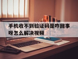 手机收不到验证码是咋回事呀怎么解决视频